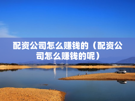 配资公司怎么赚钱的（配资公司怎么赚钱的呢）