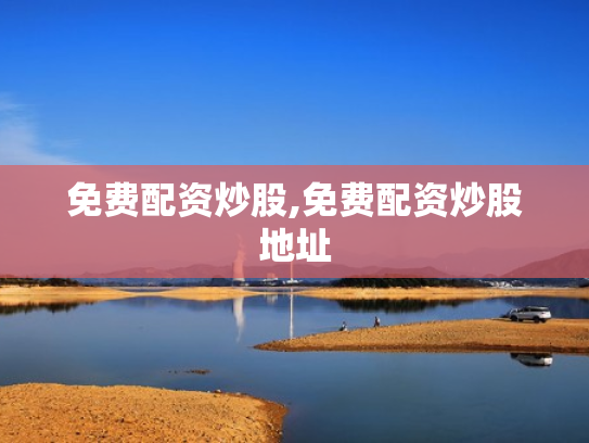 免费配资炒股,免费配资炒股地址