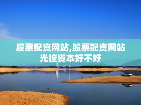 股票配资网站,股票配资网站光控资本好不好