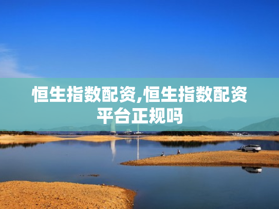 恒生指数配资,恒生指数配资平台正规吗