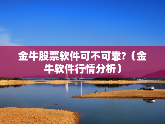 金牛股票软件可不可靠?（金牛软件行情分析）