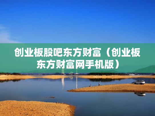 创业板股吧东方财富（创业板东方财富网手机版）