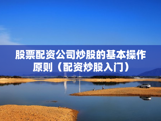 股票配资公司炒股的基本操作原则（配资炒股入门）
