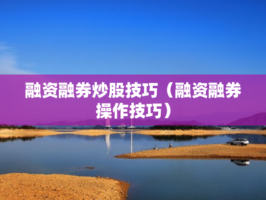 融资融券炒股技巧（融资融券操作技巧）