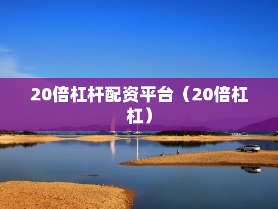 20倍杠杆配资平台（20倍杠杠）