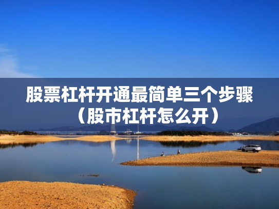 股票杠杆开通最简单三个步骤（股市杠杆怎么开）