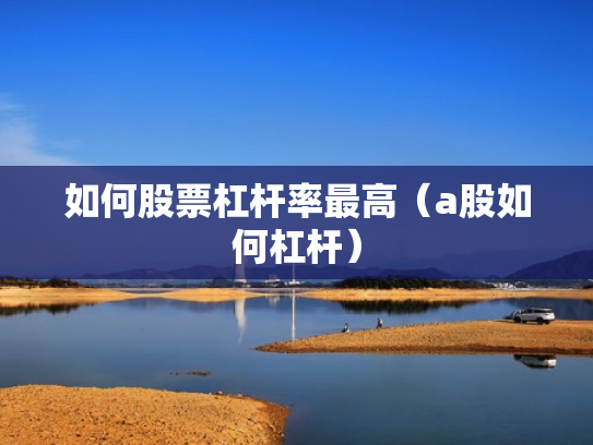 如何股票杠杆率最高（a股如何杠杆）