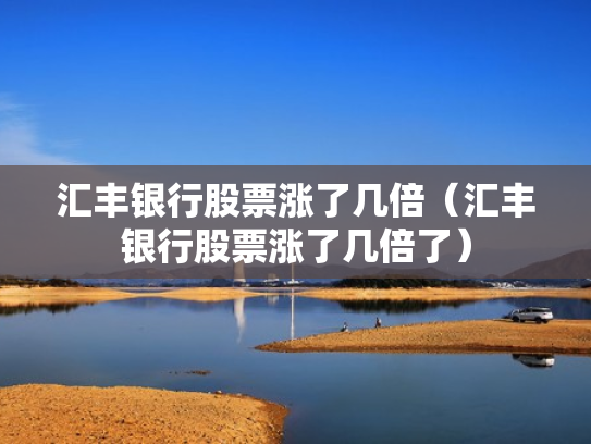 汇丰银行股票涨了几倍（汇丰银行股票涨了几倍了）