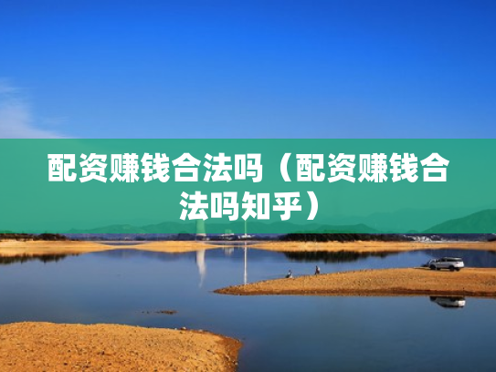 配资赚钱合法吗（配资赚钱合法吗知乎）