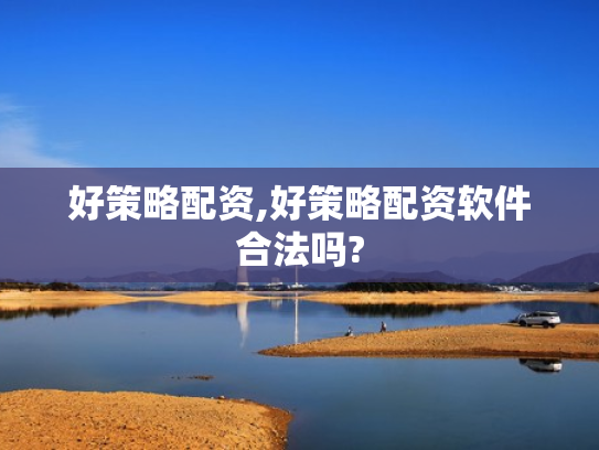 好策略配资,好策略配资软件合法吗?