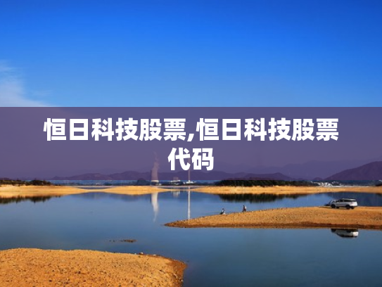 恒日科技股票,恒日科技股票代码