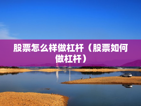 股票怎么样做杠杆（股票如何做杠杆）