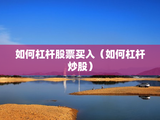 如何杠杆股票买入（如何杠杆炒股）