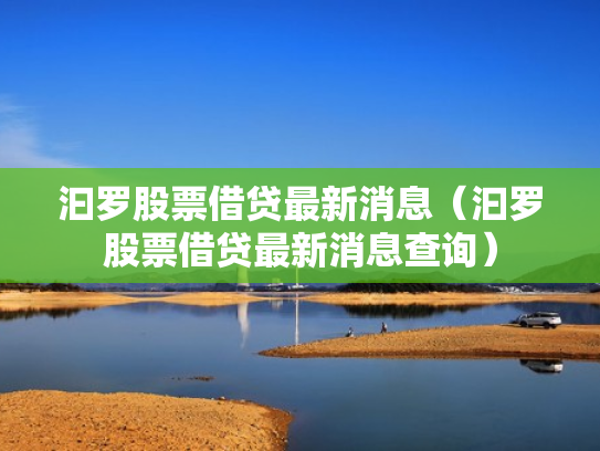 汩罗股票借贷最新消息（汩罗股票借贷最新消息查询）