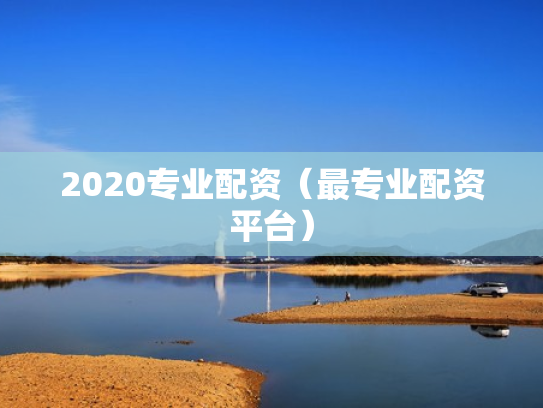 2020专业配资（最专业配资平台）