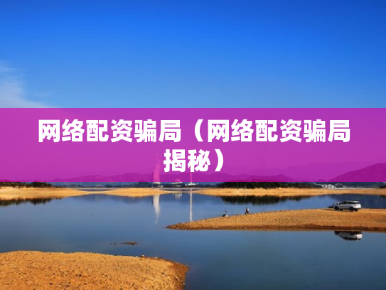 网络配资骗局（网络配资骗局揭秘）