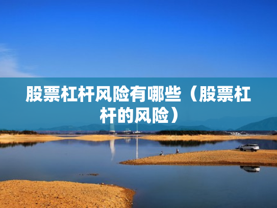 股票杠杆风险有哪些（股票杠杆的风险）