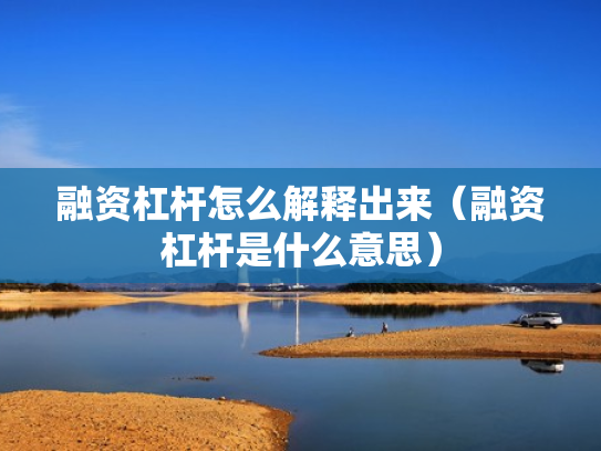 融资杠杆怎么解释出来（融资杠杆是什么意思）
