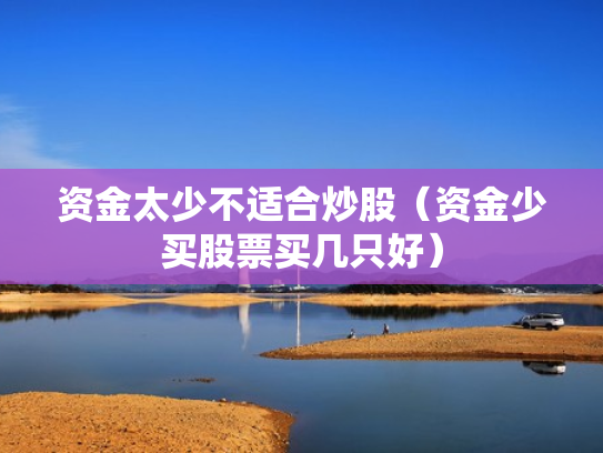 资金太少不适合炒股（资金少买股票买几只好）