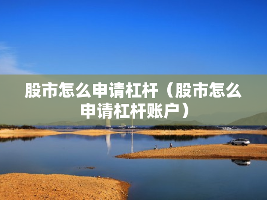 股市怎么申请杠杆（股市怎么申请杠杆账户）