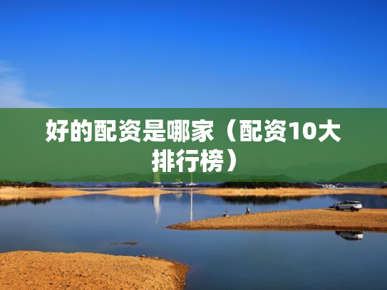 好的配资是哪家（配资10大排行榜）