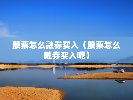 股票怎么融券买入（股票怎么融券买入呢）