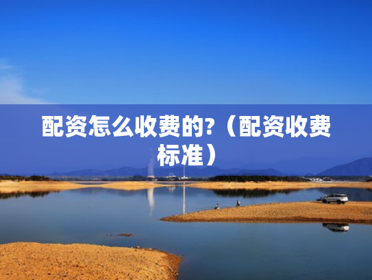 配资怎么收费的?（配资收费标准）