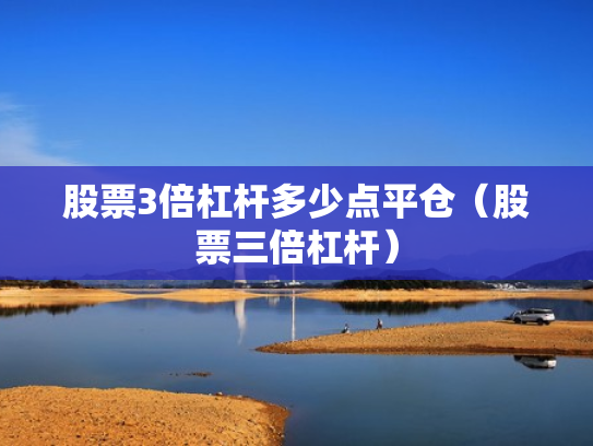 股票3倍杠杆多少点平仓（股票三倍杠杆）