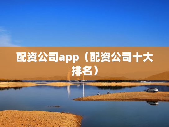 配资公司app（配资公司十大排名）