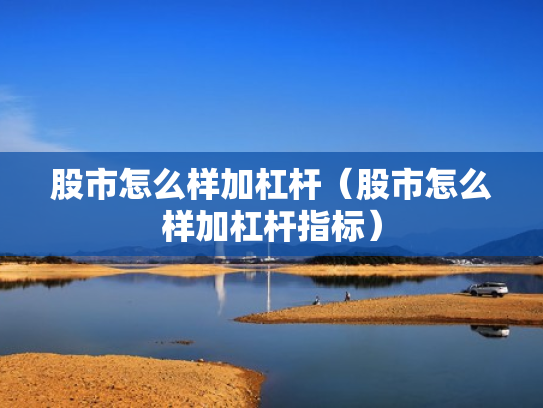 股市怎么样加杠杆（股市怎么样加杠杆指标）