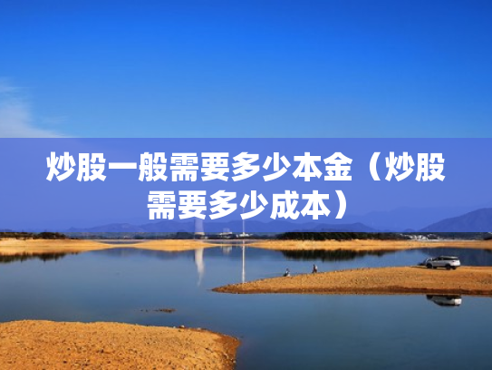 炒股一般需要多少本金（炒股需要多少成本）