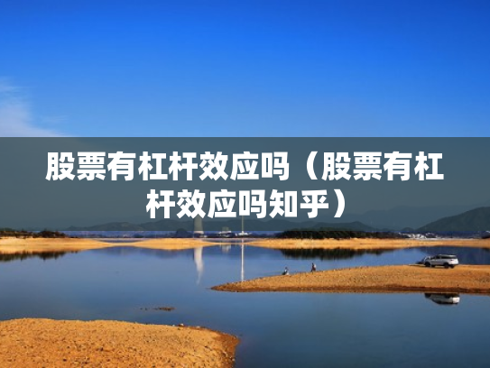 股票有杠杆效应吗（股票有杠杆效应吗知乎）