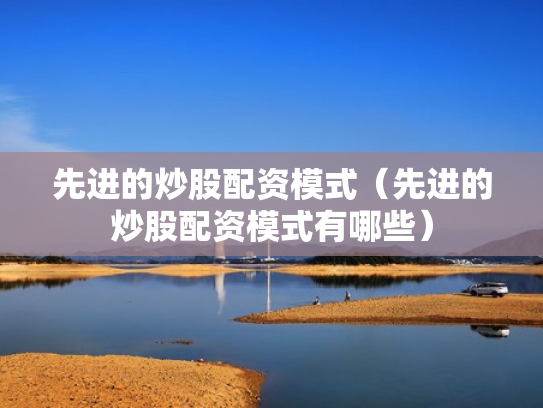先进的炒股配资模式（先进的炒股配资模式有哪些）