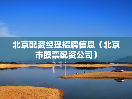 北京配资经理招聘信息（北京市股票配资公司）