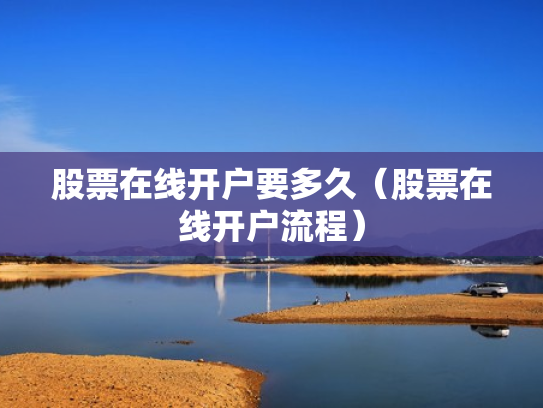 股票在线开户要多久（股票在线开户流程）
