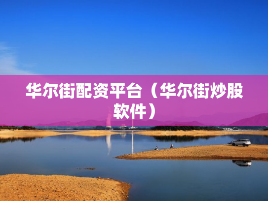 华尔街配资平台（华尔街炒股软件）