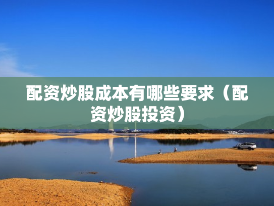 配资炒股成本有哪些要求（配资炒股投资）