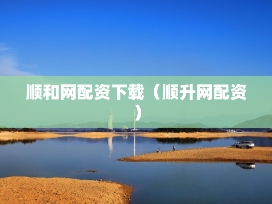 顺和网配资下载（顺升网配资）