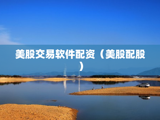 美股交易软件配资（美股配股）