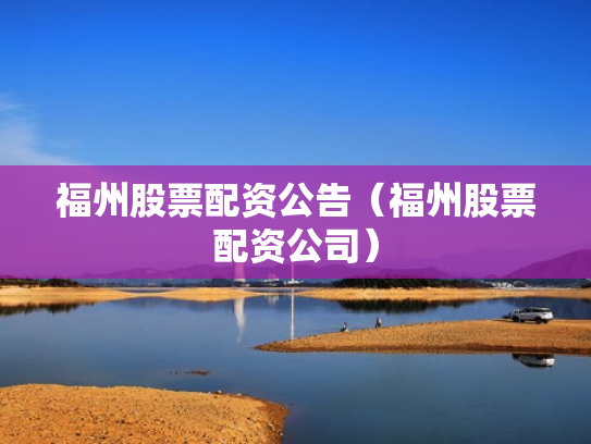 福州股票配资公告（福州股票配资公司）
