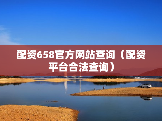 配资658官方网站查询（配资平台合法查询）