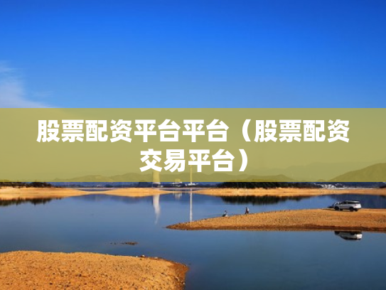 股票配资平台平台（股票配资交易平台）