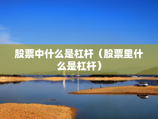 股票中什么是杠杆（股票里什么是杠杆）