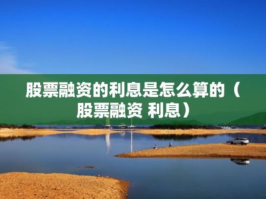 股票融资的利息是怎么算的（股票融资 利息）