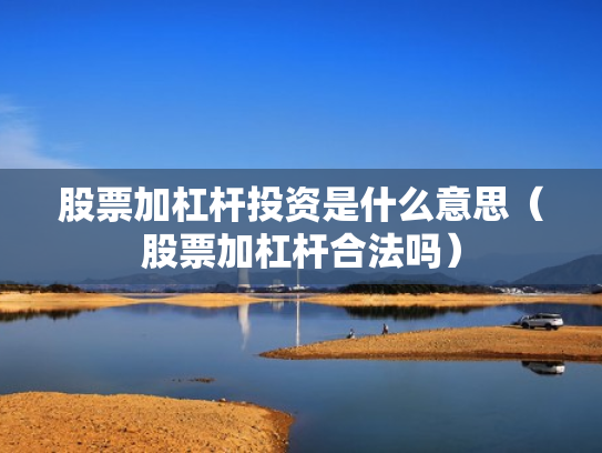 股票加杠杆投资是什么意思（股票加杠杆合法吗）