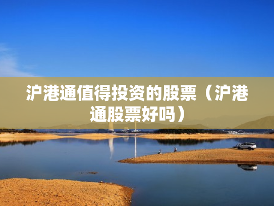 沪港通值得投资的股票（沪港通股票好吗）