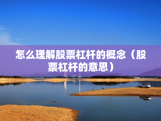 怎么理解股票杠杆的概念（股票杠杆的意思）