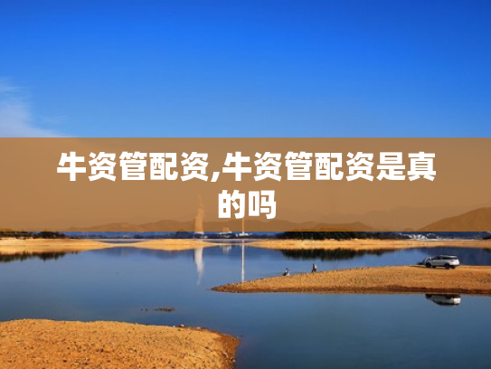 牛资管配资,牛资管配资是真的吗
