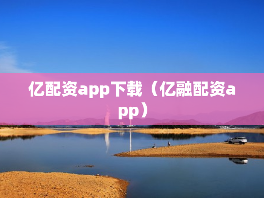 亿配资app下载（亿融配资app）