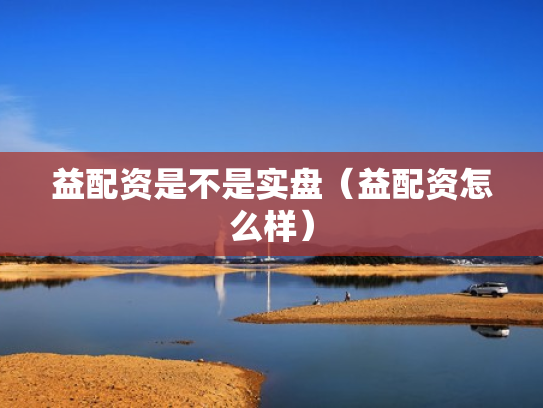 益配资是不是实盘（益配资怎么样）